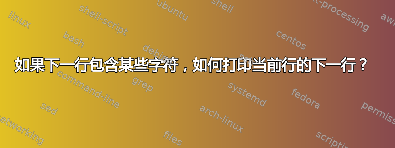 如果下一行包含某些字符，如何打印当前行的下一行？ 