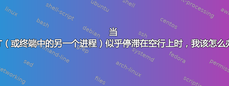 当 APT（或终端中的另一个进程）似乎停滞在空行上时，我该怎么办？