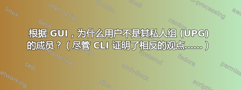 根据 GUI，为什么用户不是其私人组 (UPG) 的成员？（尽管 CLI 证明了相反的观点……）