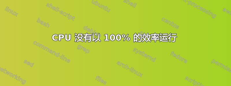 CPU 没有以 100% 的效率运行