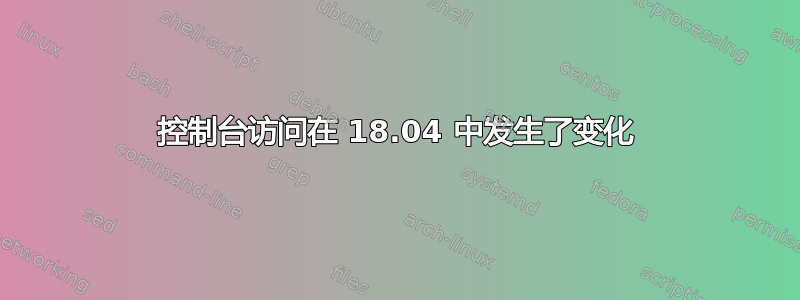 控制台访问在 18.04 中发生了变化