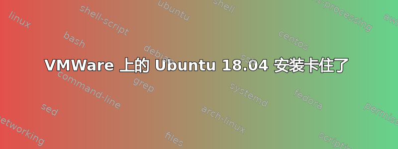 VMWare 上的 Ubuntu 18.04 安装卡住了