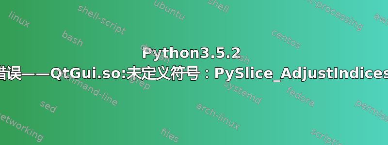 Python3.5.2 错误——QtGui.so:未定义符号：PySlice_AdjustIndices