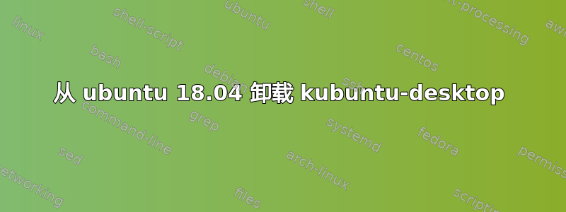 从 ubuntu 18.04 卸载 kubuntu-desktop