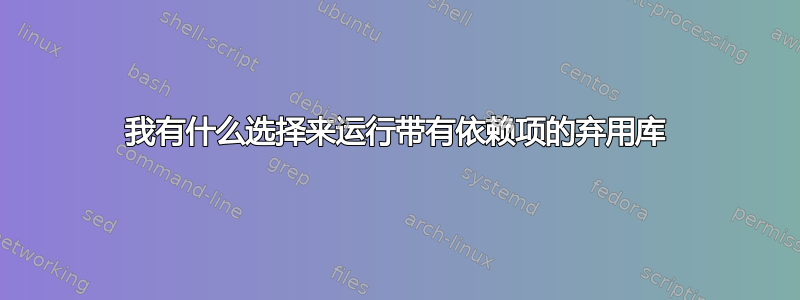 我有什么选择来运行带有依赖项的弃用库