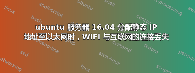 ubuntu 服务器 16.04 分配静态 IP 地址至以太网时，WiFi 与互联网的连接丢失