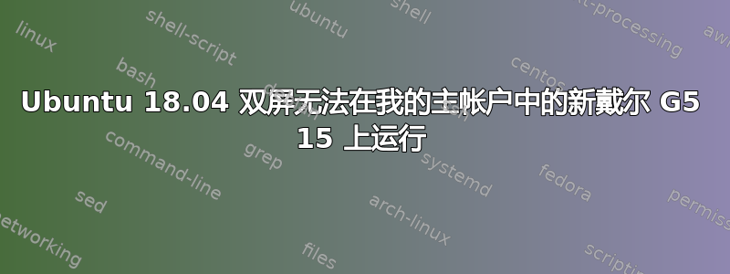 Ubuntu 18.04 双屏无法在我的主帐户中的新戴尔 G5 15 上运行