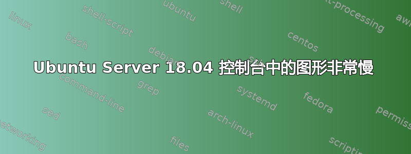 Ubuntu Server 18.04 控制台中的图形非常慢