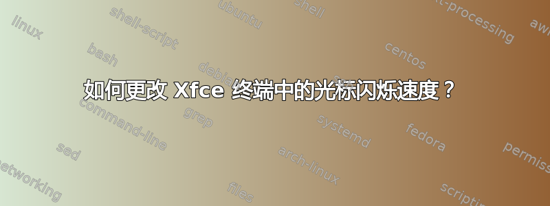 如何更改 Xfce 终端中的光标闪烁速度？