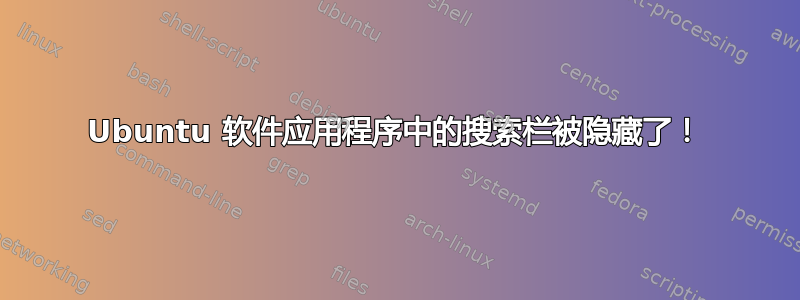 Ubuntu 软件应用程序中的搜索栏被隐藏了！