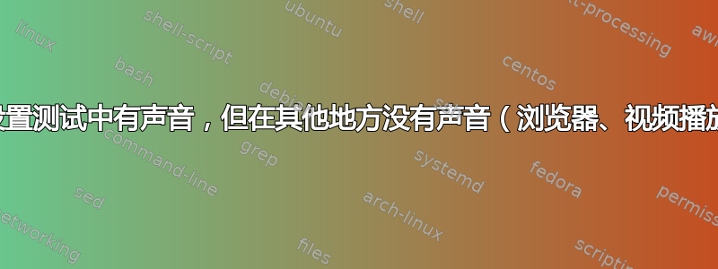 我在设置测试中有声音，但在其他地方没有声音（浏览器、视频播放器）