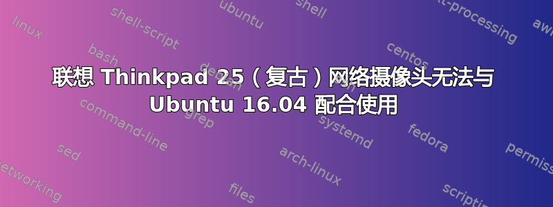 联想 Thinkpad 25（复古）网络摄像头无法与 Ubuntu 16.04 配合使用