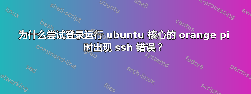 为什么尝试登录运行 ubuntu 核心的 orange pi 时出现 ssh 错误？