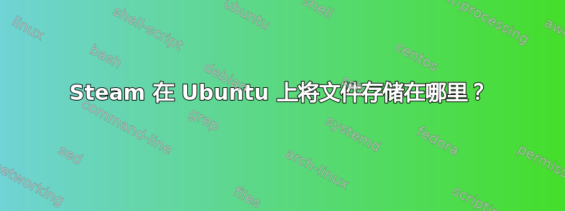 Steam 在 Ubuntu 上将文件存储在哪里？