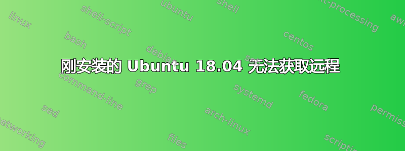 刚安装的 Ubuntu 18.04 无法获取远程