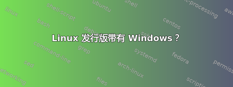 2 Linux 发行版带有 Windows？