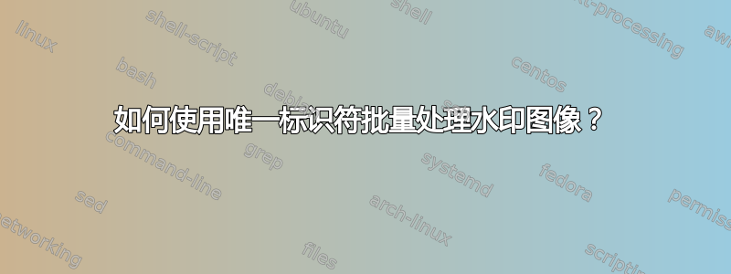 如何使用唯一标识符批量处理水印图像？