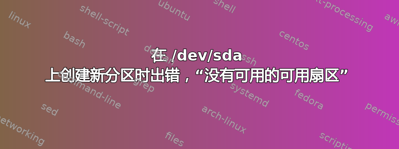 在 /dev/sda 上创建新分区时出错，“没有可用的可用扇区”