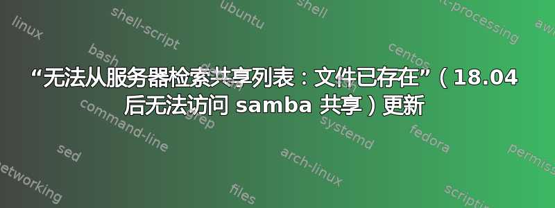 “无法从服务器检索共享列表：文件已存在”（18.04 后无法访问 samba 共享）更新