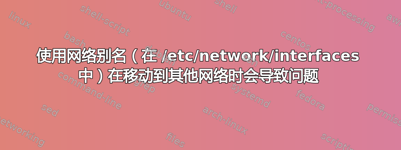 使用网络别名（在 /etc/network/interfaces 中）在移动到其他网络时会导致问题