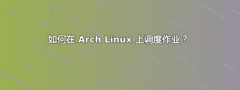 如何在 Arch Linux 上调度作业？