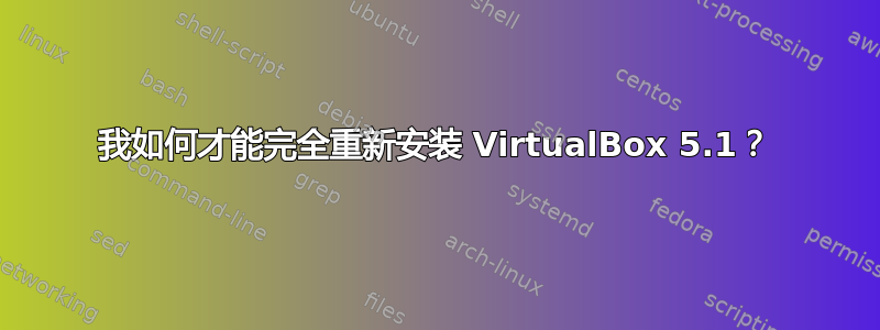 我如何才能完全重新安装 VirtualBox 5.1？