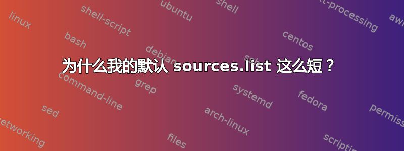 为什么我的默认 sources.list 这么短？