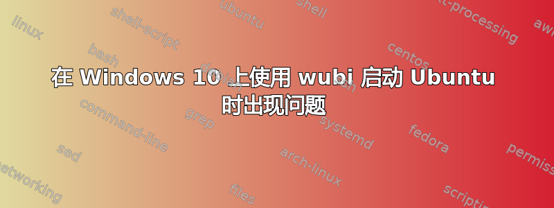 在 Windows 10 上使用 wubi 启动 Ubuntu 时出现问题