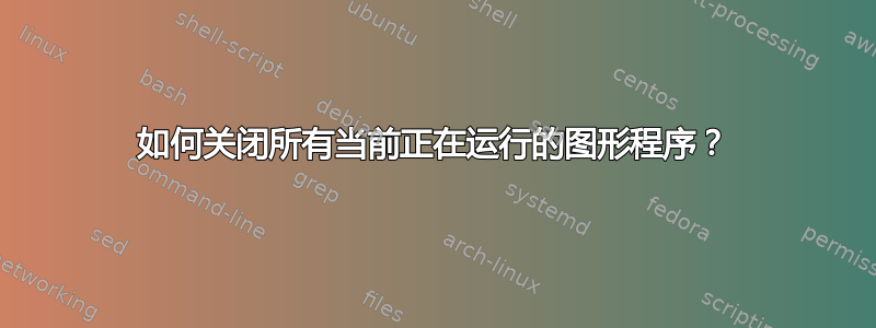 如何关闭所有当前正在运行的图形程序？