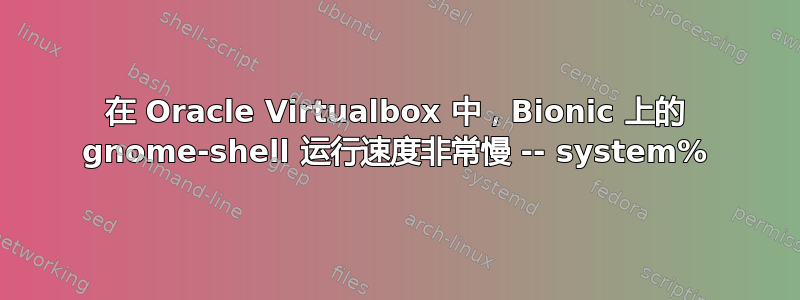 在 Oracle Virtualbox 中，Bionic 上的 gnome-shell 运行速度非常慢 -- system%