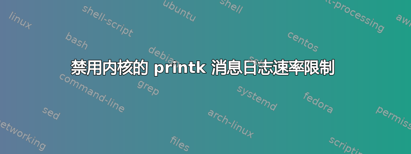 禁用内核的 printk 消息日志速率限制