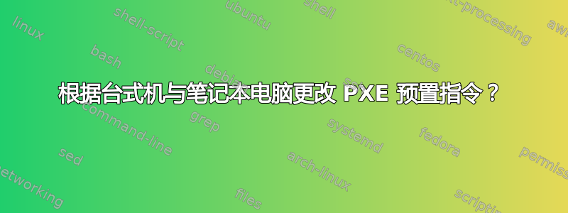 根据台式机与笔记本电脑更改 PXE 预置指令？