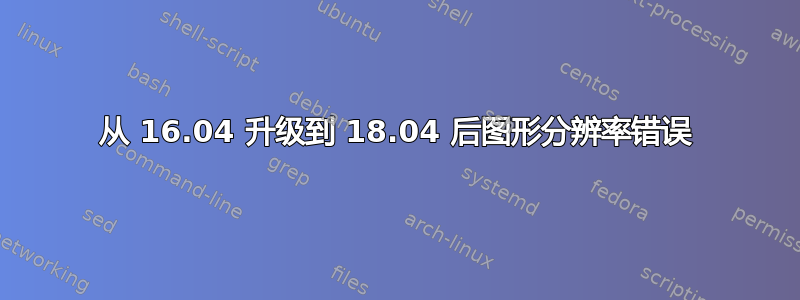 从 16.04 升级到 18.04 后图形分辨率错误