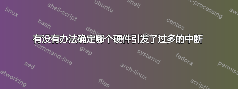 有没有办法确定哪个硬件引发了过多的中断