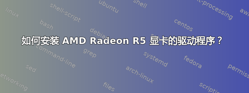 如何安装 AMD Radeon R5 显卡的驱动程序？