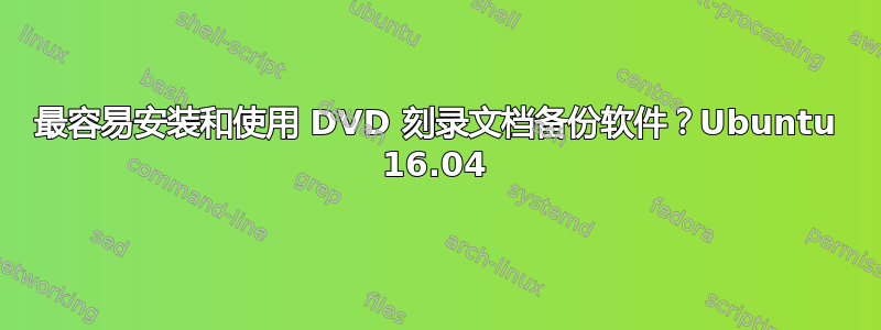 最容易安装和使用 DVD 刻录文档备份软件？Ubuntu 16.04