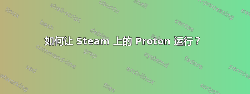 如何让 Steam 上的 Proton 运行？