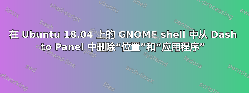 在 Ubuntu 18.04 上的 GNOME shell 中从 Dash to Panel 中删除“位置”和“应用程序”