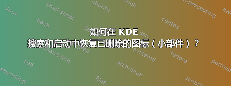 如何在 KDE 搜索和启动中恢复已删除的图标（小部件）？