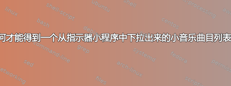 如何才能得到一个从指示器小程序中下拉出来的小音乐曲目列表？