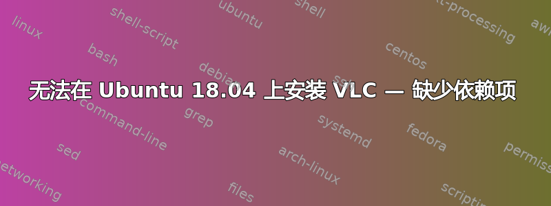 无法在 Ubuntu 18.04 上安装 VLC — 缺少依赖项