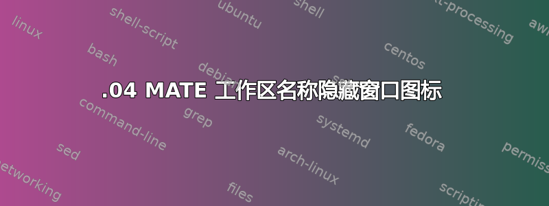 18.04 MATE 工作区名称隐藏窗口图标