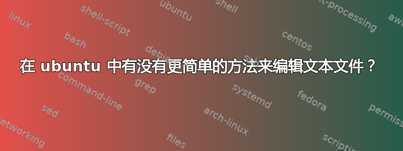 在 ubuntu 中有没有更简单的方法来编辑文本文件？