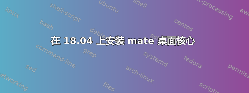 在 18.04 上安装 mate 桌面核心