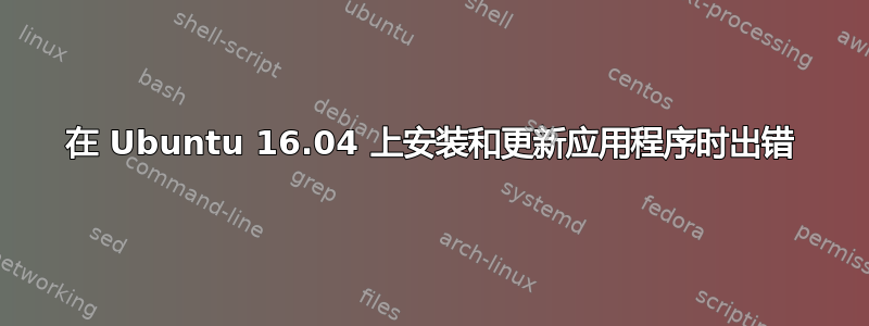 在 Ubuntu 16.04 上安装和更新应用程序时出错