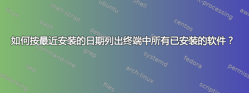 如何按最近安装的日期列出终端中所有已安装的软件？