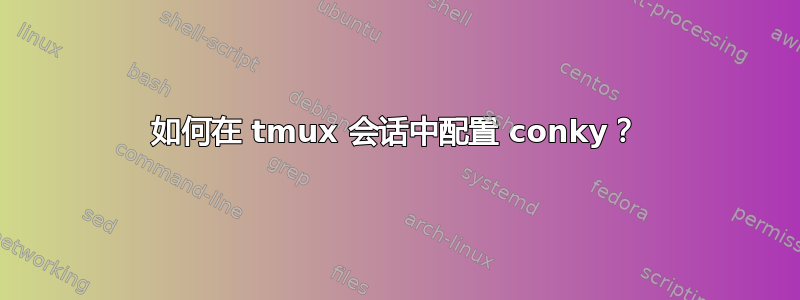 如何在 tmux 会话中配置 conky？