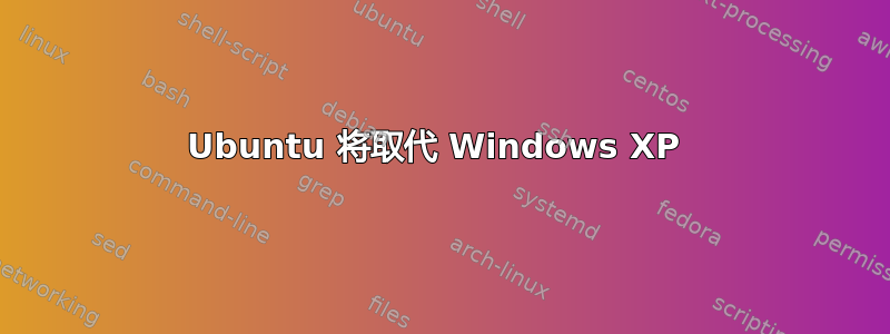 Ubuntu 将取代 Windows XP 