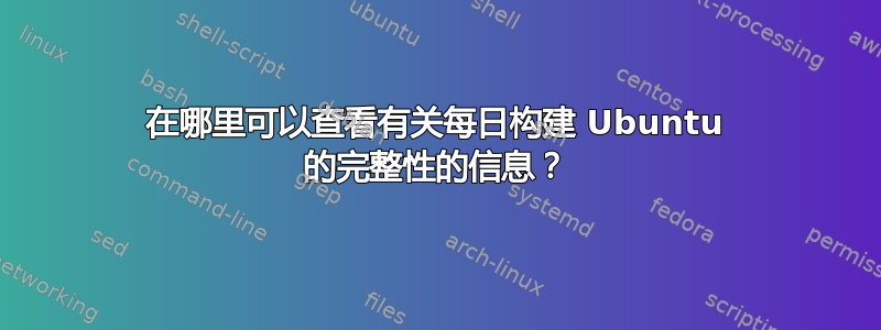 在哪里可以查看有关每日构建 Ubuntu 的完整性的信息？