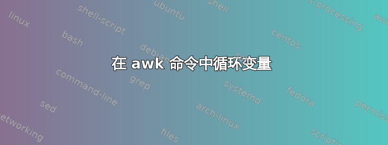 在 awk 命令中循环变量